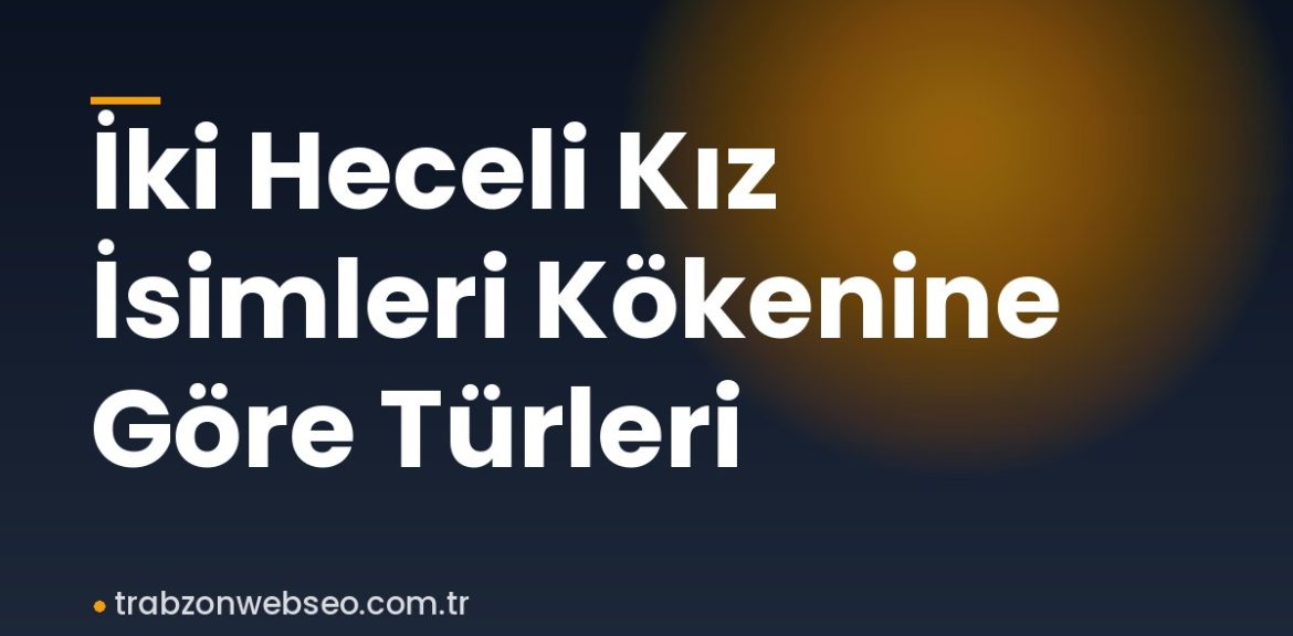İki Heceli Kız İsimleri Kökenine Göre Türleri İki Heceli Kız İsimleri Kökenine Göre Türleri